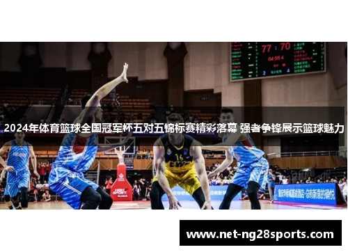 2024年体育篮球全国冠军杯五对五锦标赛精彩落幕 强者争锋展示篮球魅力