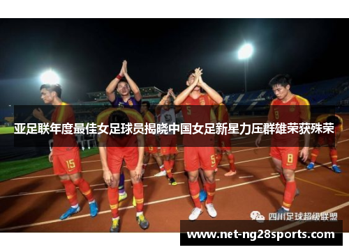亚足联年度最佳女足球员揭晓中国女足新星力压群雄荣获殊荣