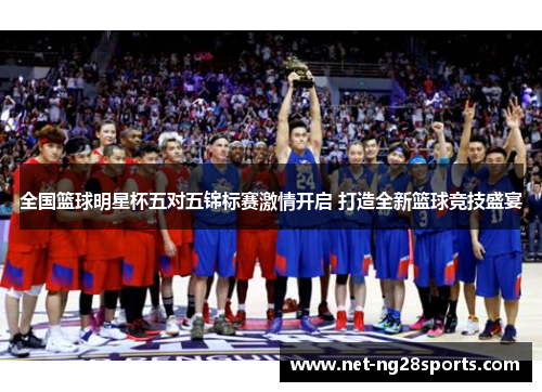 全国篮球明星杯五对五锦标赛激情开启 打造全新篮球竞技盛宴