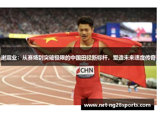 谢震业：从赛场到突破极限的中国田径新标杆，塑造未来速度传奇