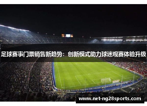足球赛事门票销售新趋势：创新模式助力球迷观赛体验升级