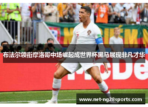 布法尔领衔摩洛哥中场崛起成世界杯黑马展现非凡才华