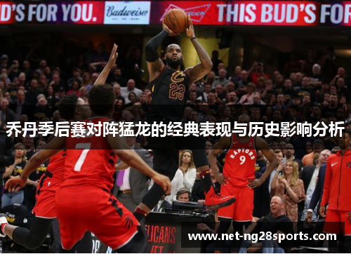 乔丹季后赛对阵猛龙的经典表现与历史影响分析