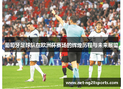 葡萄牙足球队在欧洲杯赛场的辉煌历程与未来展望
