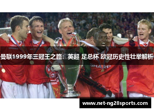 曼联1999年三冠王之路：英超 足总杯 欧冠历史性壮举解析