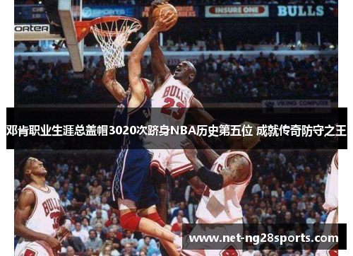 邓肯职业生涯总盖帽3020次跻身NBA历史第五位 成就传奇防守之王
