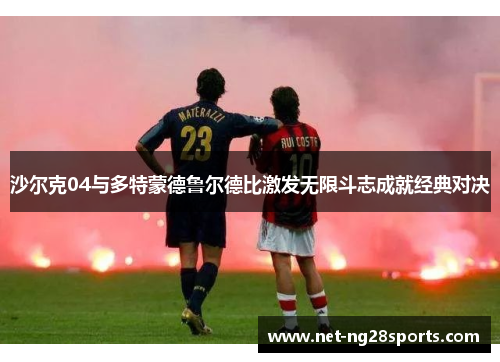 沙尔克04与多特蒙德鲁尔德比激发无限斗志成就经典对决