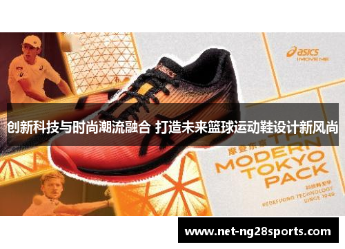 创新科技与时尚潮流融合 打造未来篮球运动鞋设计新风尚