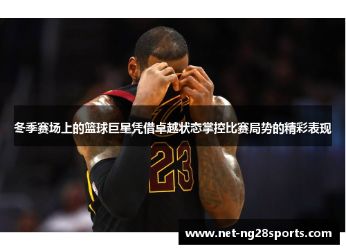 冬季赛场上的篮球巨星凭借卓越状态掌控比赛局势的精彩表现