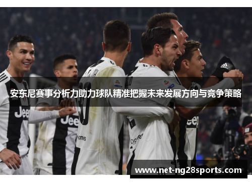 安东尼赛事分析力助力球队精准把握未来发展方向与竞争策略