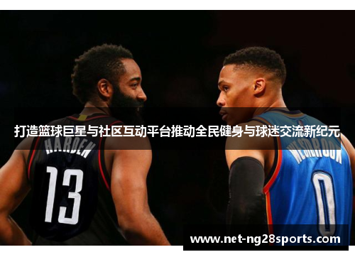 打造篮球巨星与社区互动平台推动全民健身与球迷交流新纪元