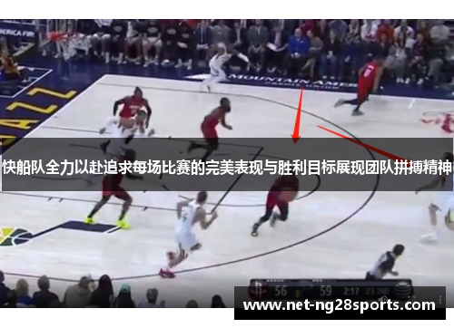快船队全力以赴追求每场比赛的完美表现与胜利目标展现团队拼搏精神