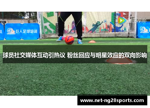 球员社交媒体互动引热议 粉丝回应与明星效应的双向影响