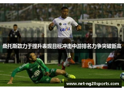 桑托斯致力于提升表现目标冲击中游排名力争突破新高
