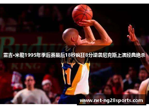 雷吉·米勒1995年季后赛最后18秒疯狂8分逆袭尼克斯上演经典绝杀