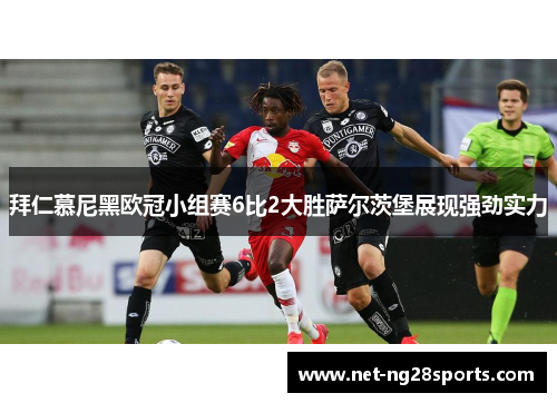 拜仁慕尼黑欧冠小组赛6比2大胜萨尔茨堡展现强劲实力