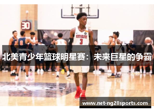 北美青少年篮球明星赛：未来巨星的争霸