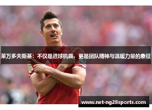 莱万多夫斯基：不仅是进球机器，更是团队精神与温暖力量的象征