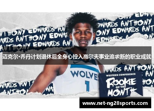 迈克尔·乔丹计划退休后全身心投入高尔夫事业追求新的职业成就
