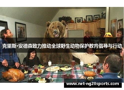 克里斯·安德森致力推动全球野生动物保护教育倡导与行动
