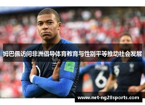 姆巴佩访问非洲倡导体育教育与性别平等推动社会发展