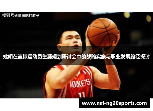 姚明在篮球运动员生涯规划研讨会中的战略实施与职业发展路径探讨