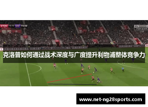 克洛普如何通过战术深度与广度提升利物浦整体竞争力