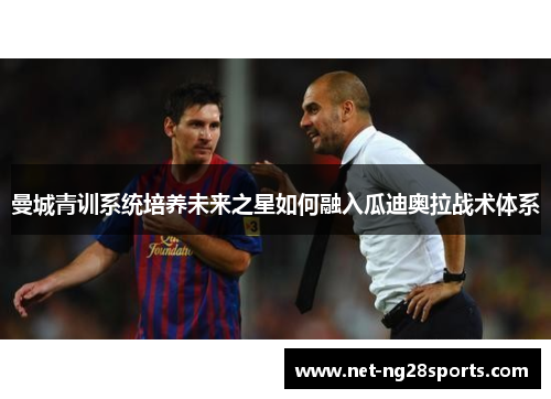 曼城青训系统培养未来之星如何融入瓜迪奥拉战术体系