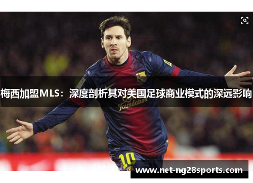 梅西加盟MLS：深度剖析其对美国足球商业模式的深远影响