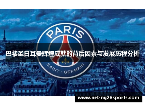 巴黎圣日耳曼辉煌成就的背后因素与发展历程分析