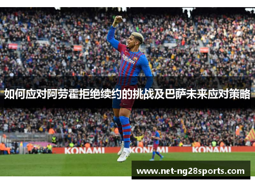 如何应对阿劳霍拒绝续约的挑战及巴萨未来应对策略