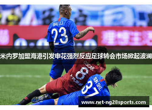 米内罗加盟海港引发申花强烈反应足球转会市场掀起波澜