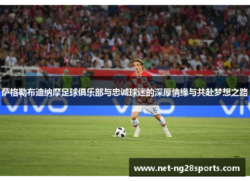 萨格勒布迪纳摩足球俱乐部与忠诚球迷的深厚情缘与共赴梦想之路