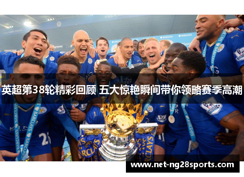 英超第38轮精彩回顾 五大惊艳瞬间带你领略赛季高潮