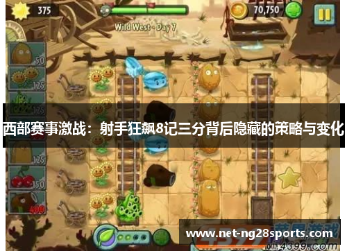 西部赛事激战：射手狂飙8记三分背后隐藏的策略与变化