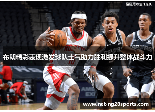 布朗精彩表现激发球队士气助力胜利提升整体战斗力