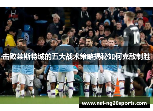 击败莱斯特城的五大战术策略揭秘如何克敌制胜