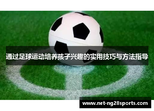 通过足球运动培养孩子兴趣的实用技巧与方法指导