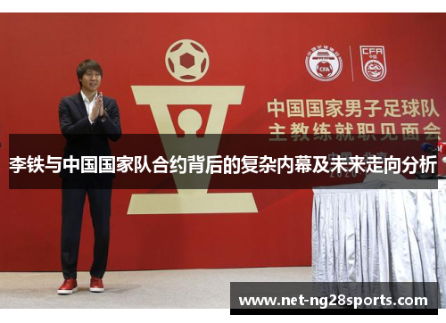 李铁与中国国家队合约背后的复杂内幕及未来走向分析