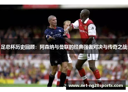 足总杯历史回顾：阿森纳与曼联的经典强者对决与传奇之战