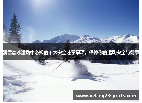 滑雪溜冰运动中必知的十大安全注意事项，保障你的运动安全与健康