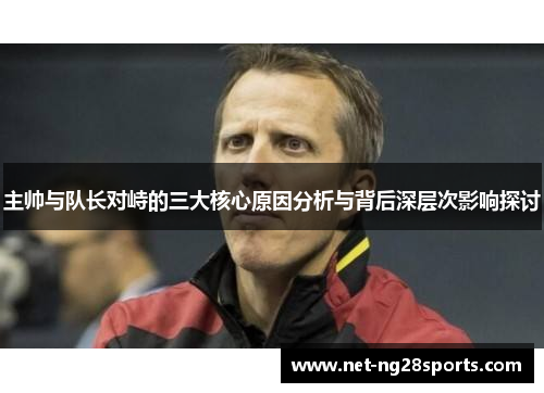 主帅与队长对峙的三大核心原因分析与背后深层次影响探讨