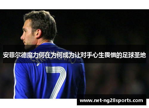 安菲尔德魔力何在为何成为让对手心生畏惧的足球圣地