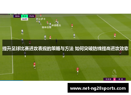 提升足球比赛进攻表现的策略与方法 如何突破防线提高进攻效率
