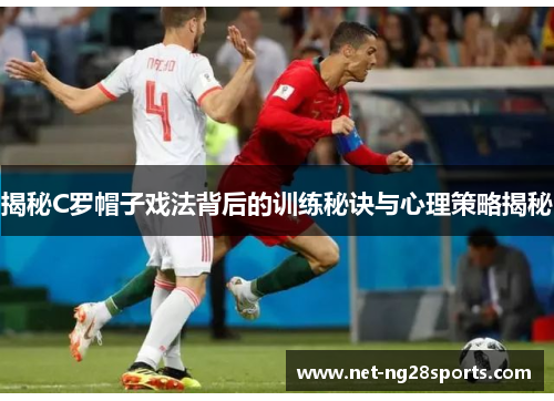 揭秘C罗帽子戏法背后的训练秘诀与心理策略揭秘