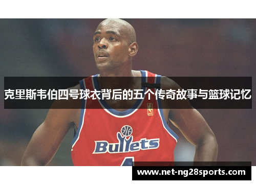 克里斯韦伯四号球衣背后的五个传奇故事与篮球记忆