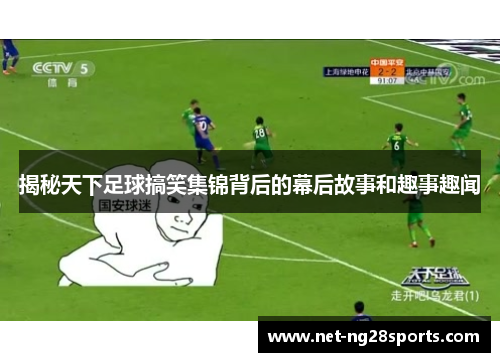 揭秘天下足球搞笑集锦背后的幕后故事和趣事趣闻