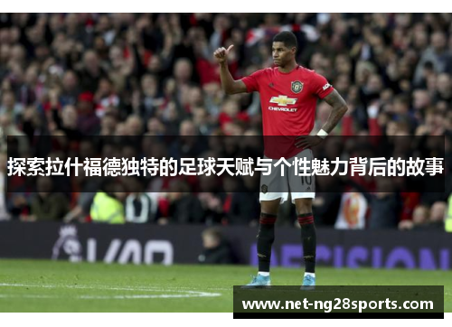 探索拉什福德独特的足球天赋与个性魅力背后的故事